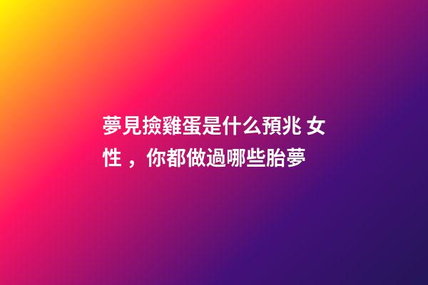 夢見撿雞蛋是什么預兆 女性，你都做過哪些胎夢